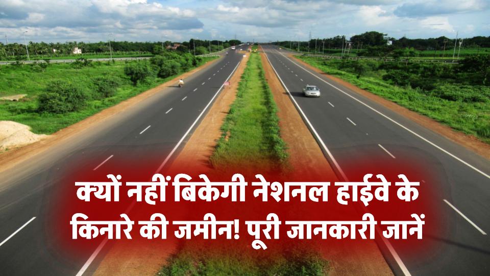 नेशनल हाईवे के किनारे जमीन नहीं बिकेगी! सरकार ने जारी की नई अधिसूचना, पूरी जानकारी जानें
